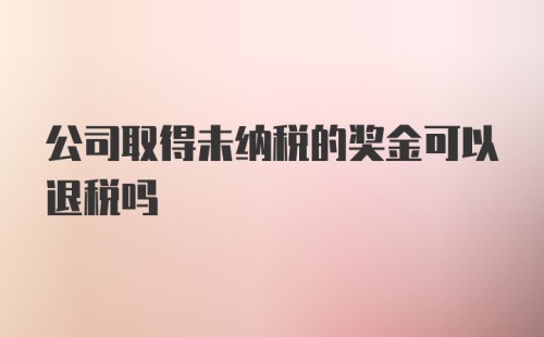 公司取得未纳税的奖金可以退税吗