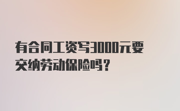 有合同工资写3000元要交纳劳动保险吗？