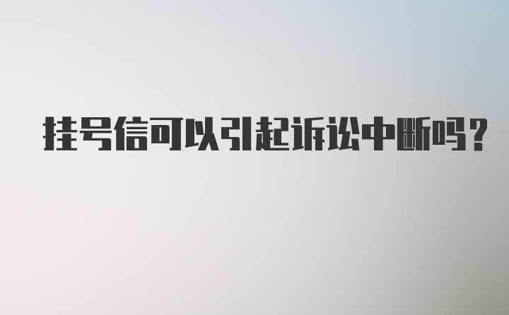 挂号信可以引起诉讼中断吗？