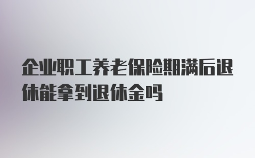 企业职工养老保险期满后退休能拿到退休金吗