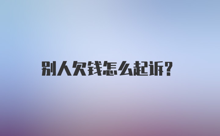 别人欠钱怎么起诉？