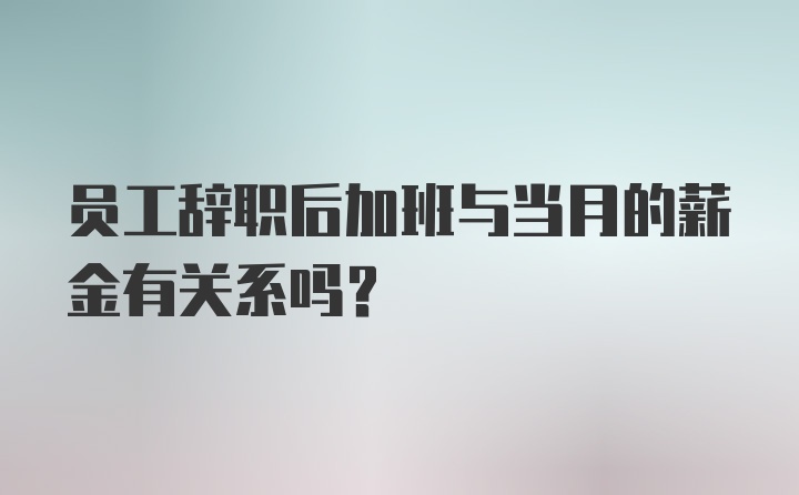 员工辞职后加班与当月的薪金有关系吗?