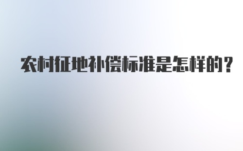 农村征地补偿标准是怎样的？