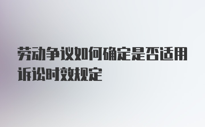 劳动争议如何确定是否适用诉讼时效规定