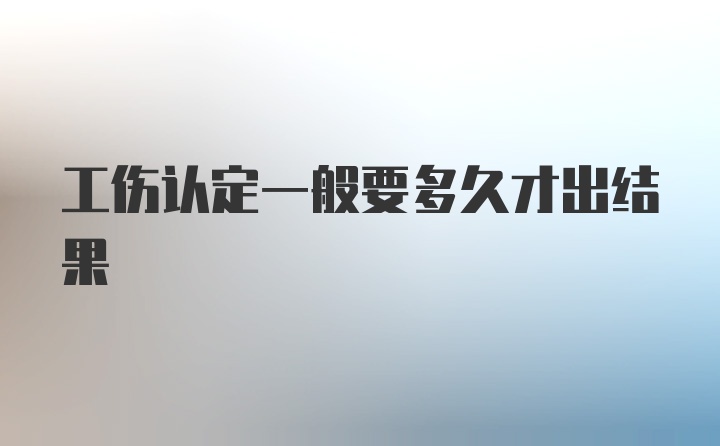 工伤认定一般要多久才出结果