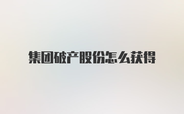 集团破产股份怎么获得