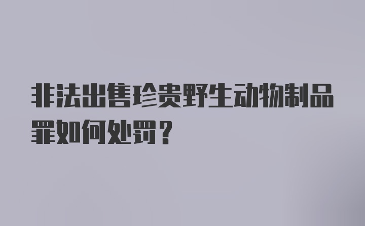 非法出售珍贵野生动物制品罪如何处罚？