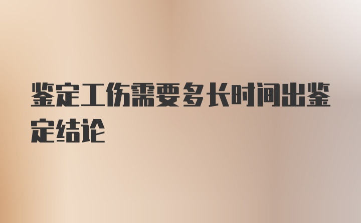 鉴定工伤需要多长时间出鉴定结论