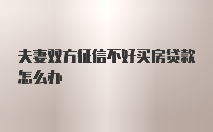 夫妻双方征信不好买房贷款怎么办