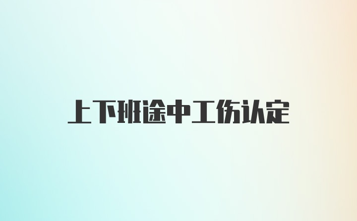 上下班途中工伤认定