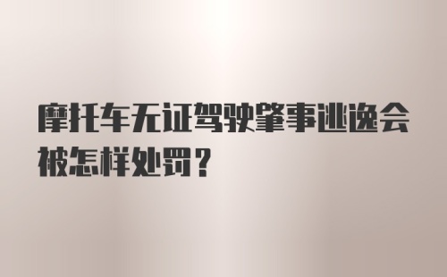 摩托车无证驾驶肇事逃逸会被怎样处罚?