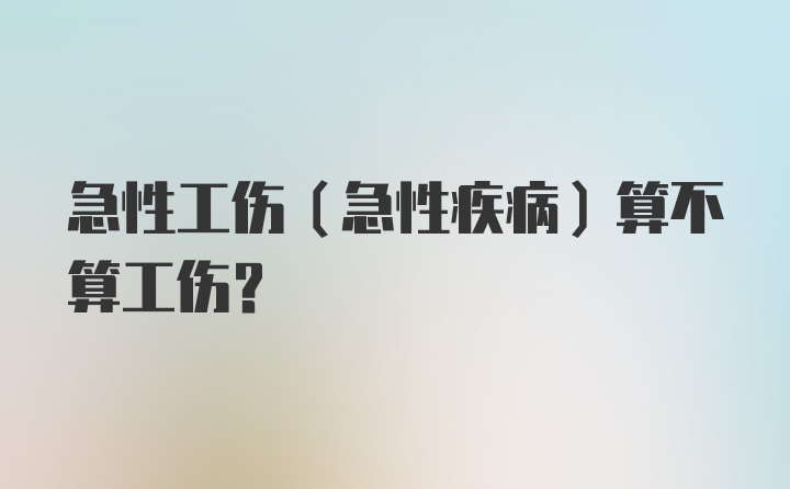 急性工伤（急性疾病）算不算工伤？