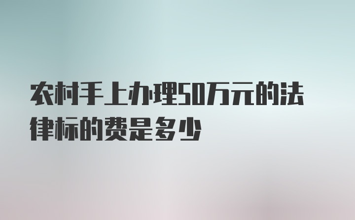 农村手上办理50万元的法律标的费是多少