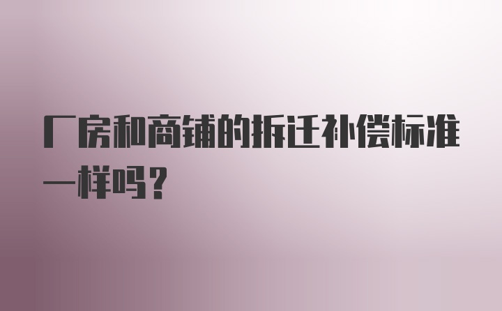 厂房和商铺的拆迁补偿标准一样吗？