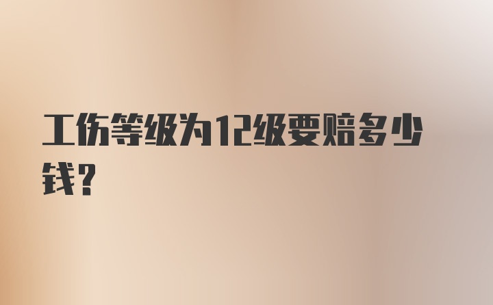 工伤等级为12级要赔多少钱？