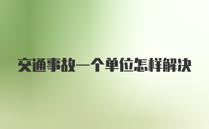 交通事故一个单位怎样解决