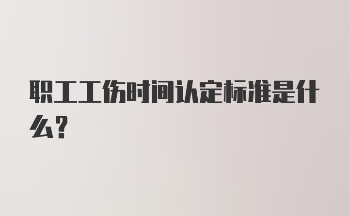 职工工伤时间认定标准是什么？