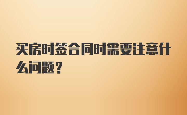 买房时签合同时需要注意什么问题？