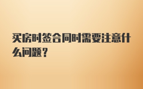 买房时签合同时需要注意什么问题？