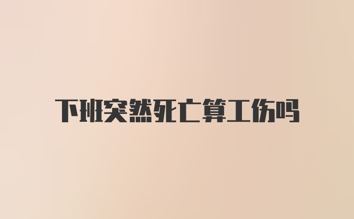 下班突然死亡算工伤吗