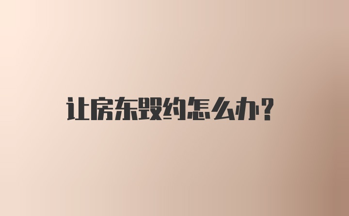 让房东毁约怎么办？