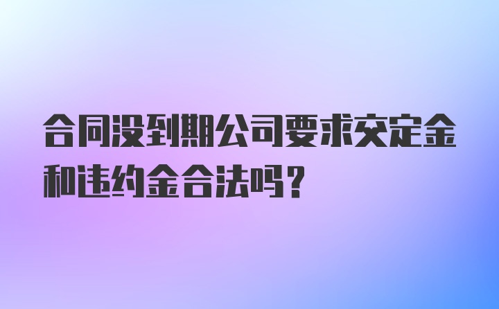 合同没到期公司要求交定金和违约金合法吗？