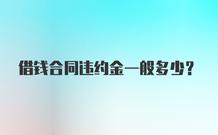 借钱合同违约金一般多少?