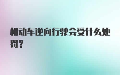 机动车逆向行驶会受什么处罚？