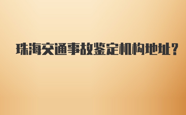 珠海交通事故鉴定机构地址？