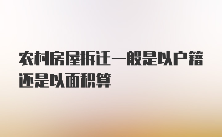 农村房屋拆迁一般是以户籍还是以面积算