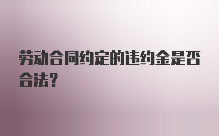 劳动合同约定的违约金是否合法？