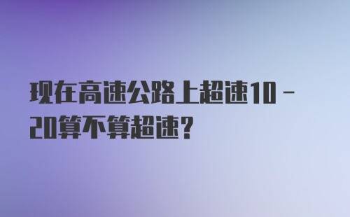 现在高速公路上超速10-20算不算超速？