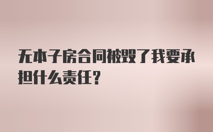 无本子房合同被毁了我要承担什么责任?