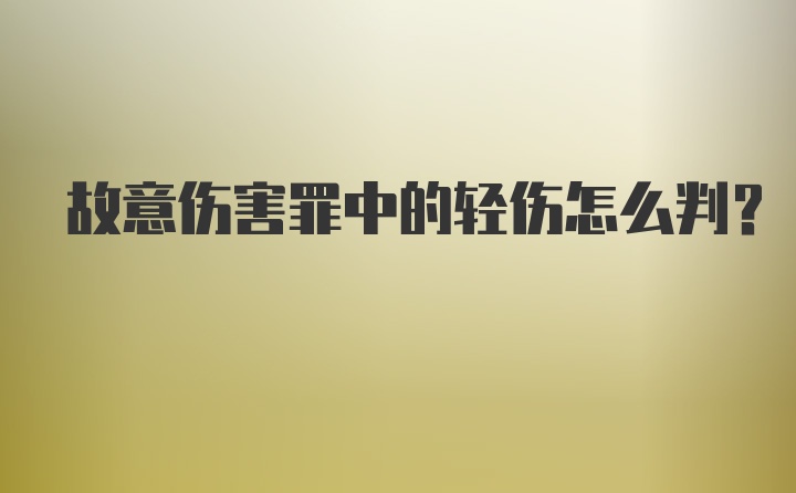 故意伤害罪中的轻伤怎么判？