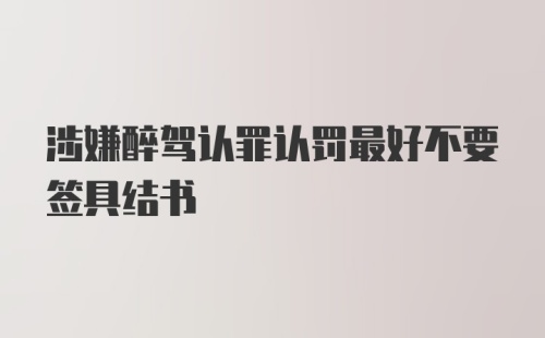 涉嫌醉驾认罪认罚最好不要签具结书