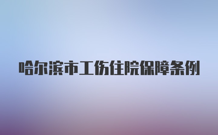 哈尔滨市工伤住院保障条例