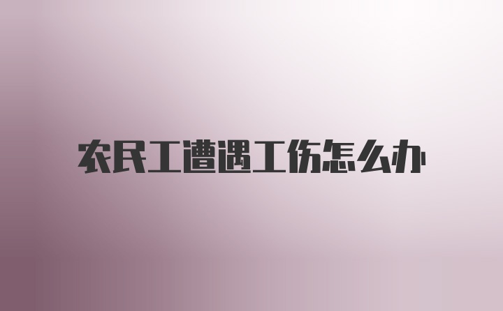 农民工遭遇工伤怎么办