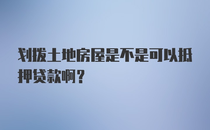 划拨土地房屋是不是可以抵押贷款啊？