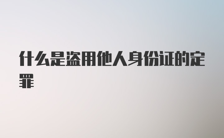 什么是盗用他人身份证的定罪