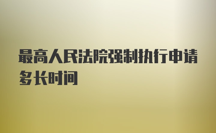 最高人民法院强制执行申请多长时间