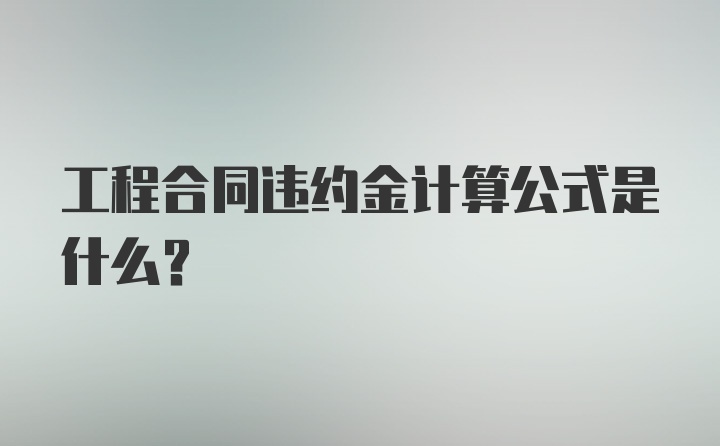 工程合同违约金计算公式是什么？