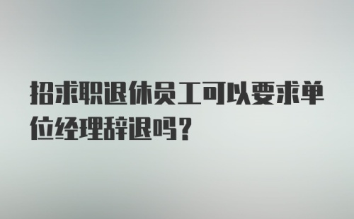 招求职退休员工可以要求单位经理辞退吗?