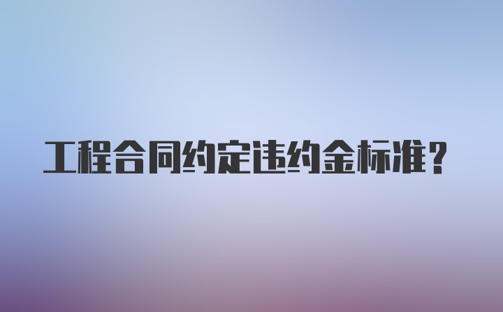 工程合同约定违约金标准？