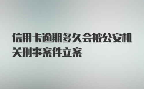 信用卡逾期多久会被公安机关刑事案件立案