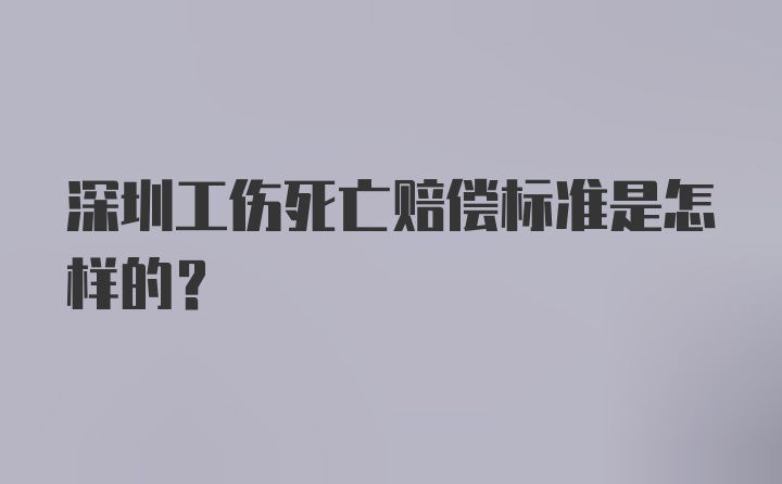 深圳工伤死亡赔偿标准是怎样的？