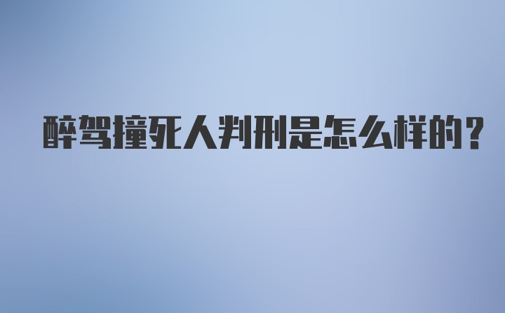 醉驾撞死人判刑是怎么样的？