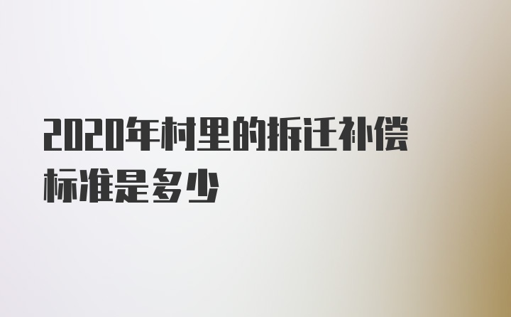 2020年村里的拆迁补偿标准是多少