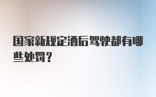 国家新规定酒后驾驶都有哪些处罚？