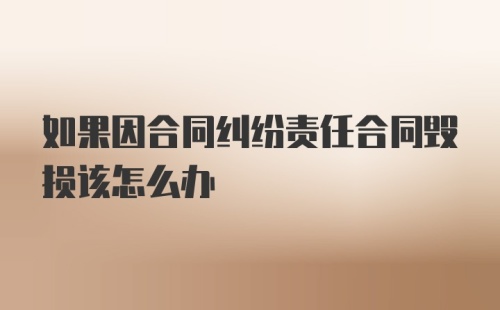 如果因合同纠纷责任合同毁损该怎么办