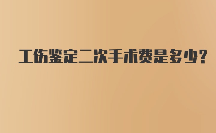 工伤鉴定二次手术费是多少？